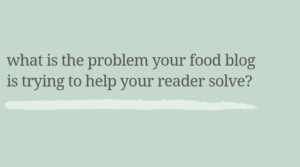 What is the problem your food blog is trying to help your reader solve?