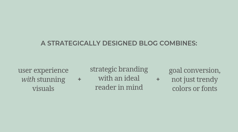 A strategically designed blog combines: user experience with stunning visuals, strategic branding with an ideal reader in mind, and goal conversion - not just trendy colors or fonts.