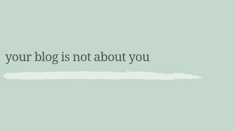 Your blog is not about you. 