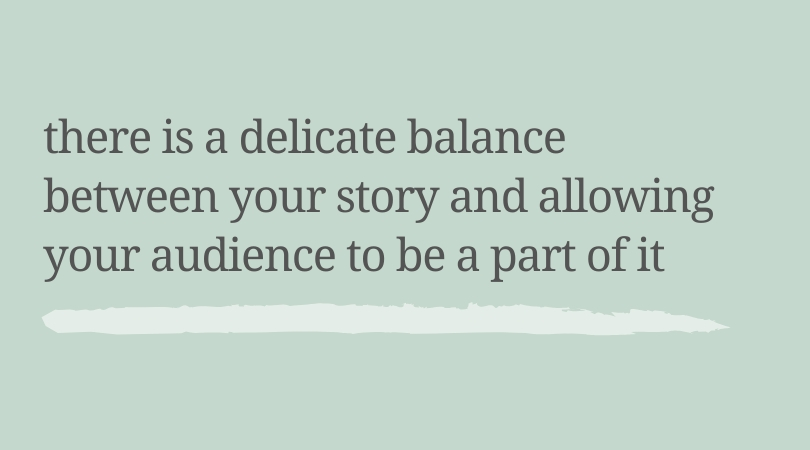 There is a delicate balance between your story and allowing your audience to be a part of it.