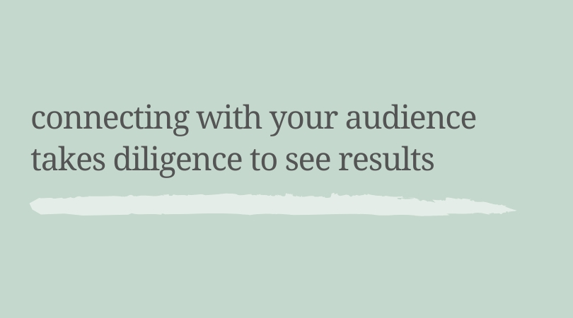 Connecting with your audience takes diligence to see results.