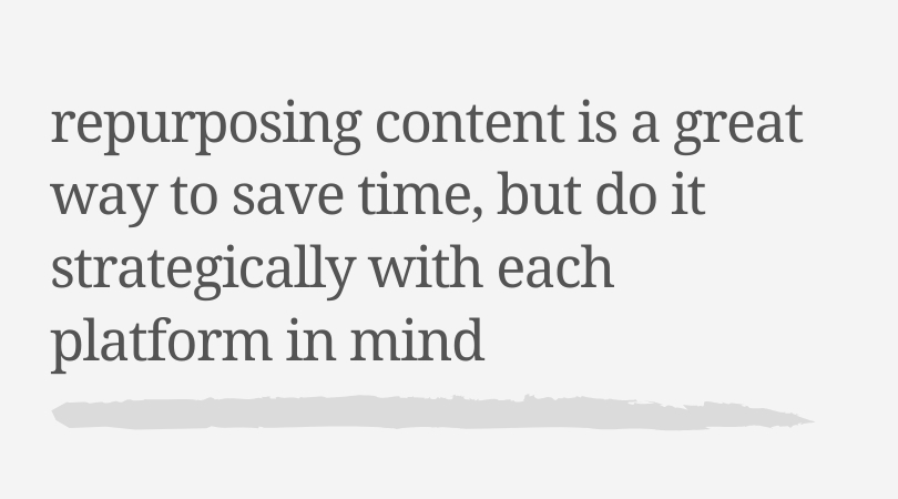 Repurposing content is a great way to save time, but do it strategically with each platform in mind. 