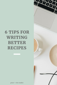 6 tips for writing better recipes by Grace + Vine Studios, Web Designer for Food Bloggers. This blog includes tips for recipe writing, food blog web design & attracting your dream audience! #webdesign #foodblogger #foodblogdesign #tipsforfoodbloggers #tipsforbloggers #copywriting