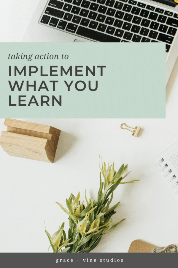 Taking Action to Implement What You Learn | Grace and Vine Studios